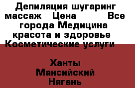 Депиляция шугаринг массаж › Цена ­ 200 - Все города Медицина, красота и здоровье » Косметические услуги   . Ханты-Мансийский,Нягань г.